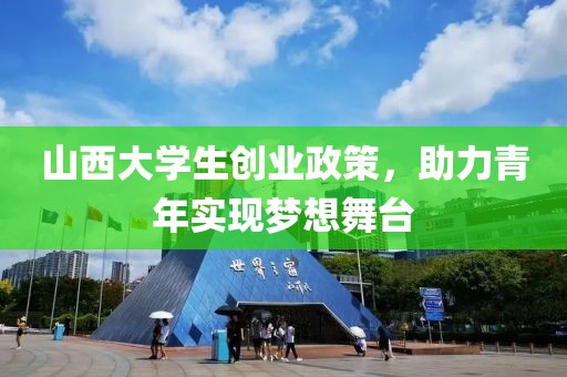 山西大学生创业政策，助力青年实现梦想舞台