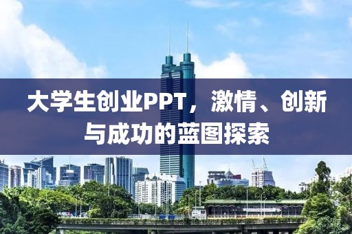 大学生创业PPT，激情、创新与成功的蓝图探索