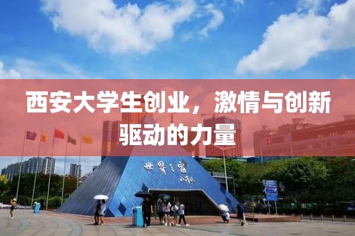 西安大学生创业，激情与创新驱动的力量