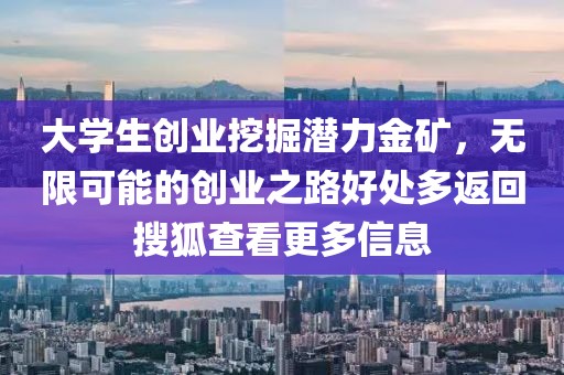 大学生创业挖掘潜力金矿，无限可能的创业之路好处多返回搜狐查看更多信息