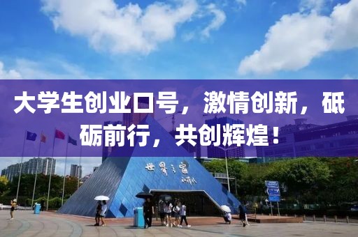 大学生创业口号，激情创新，砥砺前行，共创辉煌！