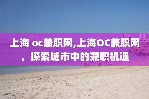 上海 oc兼职网,上海OC兼职网，探索城市中的兼职机遇