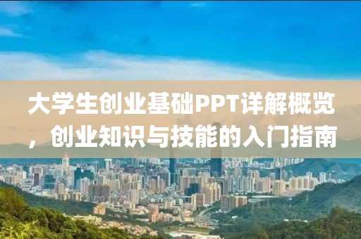 大学生创业基础PPT详解概览，创业知识与技能的入门指南