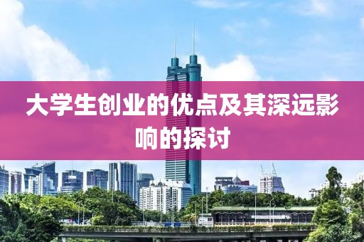 大学生创业的优点及其深远影响的探讨