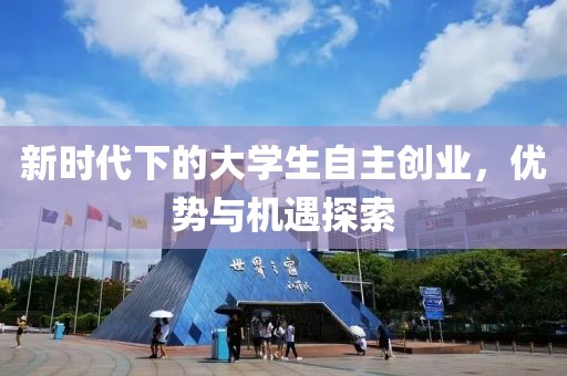 新时代下的大学生自主创业，优势与机遇探索