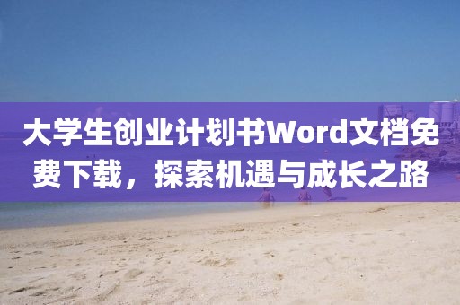 大学生创业计划书Word文档免费下载，探索机遇与成长之路