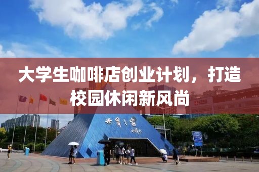 大学生咖啡店创业计划，打造校园休闲新风尚