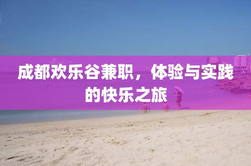 成都欢乐谷兼职，体验与实践的快乐之旅