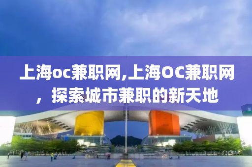 上海oc兼职网,上海OC兼职网，探索城市兼职的新天地