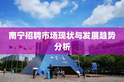 南宁招聘市场现状与发展趋势分析