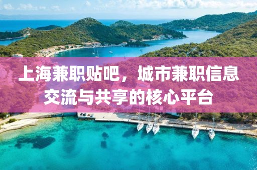 上海兼职贴吧，城市兼职信息交流与共享的核心平台