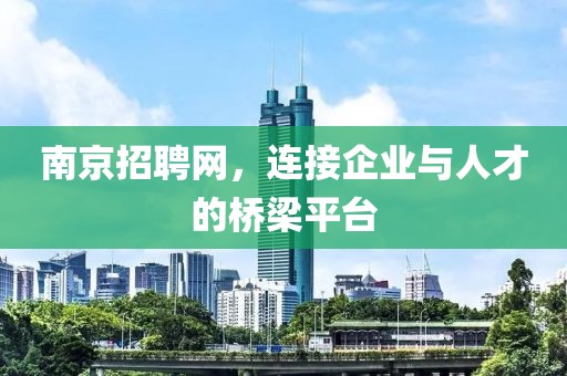 南京招聘网，连接企业与人才的桥梁平台