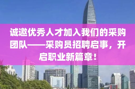 诚邀优秀人才加入我们的采购团队——采购员招聘启事，开启职业新篇章！