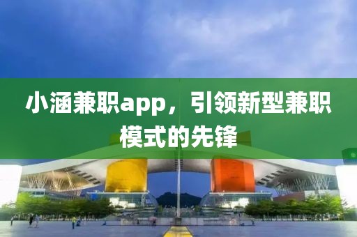 小涵兼职app，引领新型兼职模式的先锋