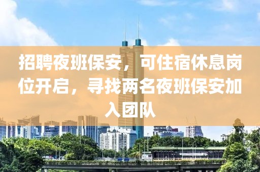 招聘夜班保安，可住宿休息岗位开启，寻找两名夜班保安加入团队