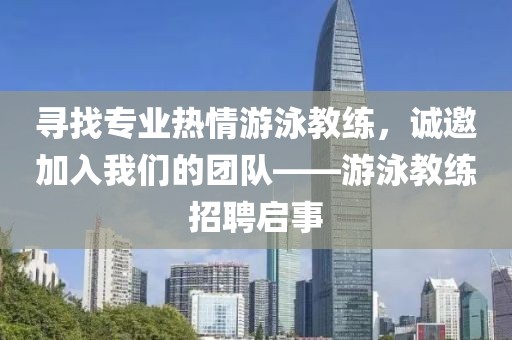 寻找专业热情游泳教练，诚邀加入我们的团队——游泳教练招聘启事