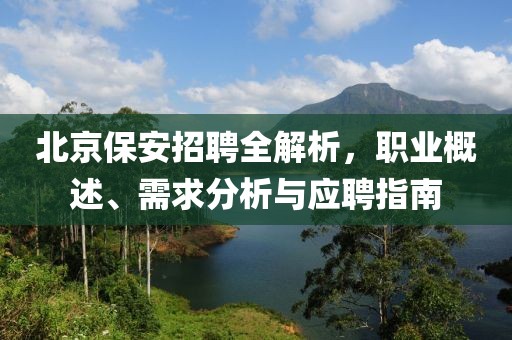 北京保安招聘全解析，职业概述、需求分析与应聘指南