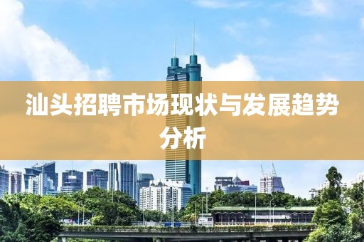 汕头招聘市场现状与发展趋势分析