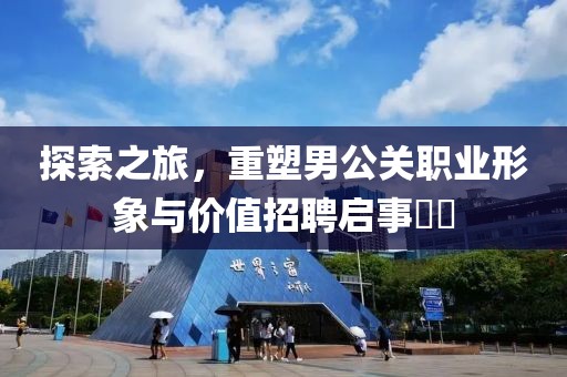 探索之旅，重塑男公关职业形象与价值招聘启事​​