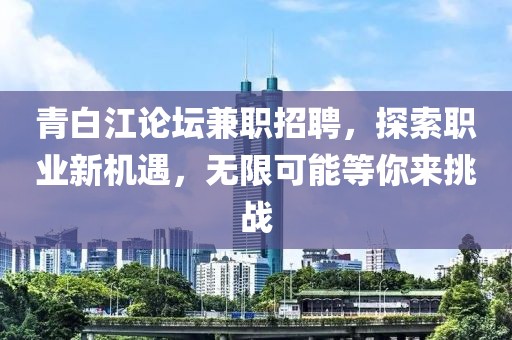 青白江论坛兼职招聘，探索职业新机遇，无限可能等你来挑战