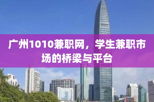 广州1010兼职网，学生兼职市场的桥梁与平台