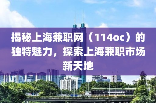 揭秘上海兼职网（114oc）的独特魅力，探索上海兼职市场新天地