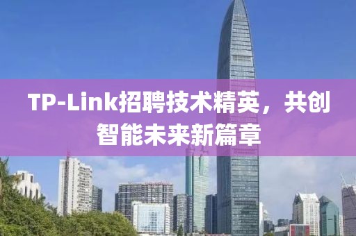 TP-Link招聘技术精英，共创智能未来新篇章