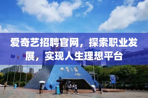 爱奇艺招聘官网，探索职业发展，实现人生理想平台