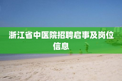 浙江省中医院招聘启事及岗位信息