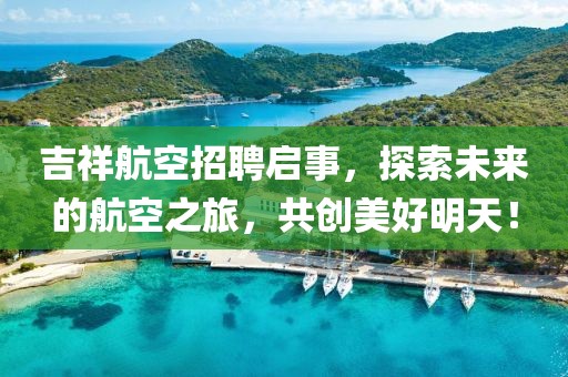 吉祥航空招聘启事，探索未来的航空之旅，共创美好明天！