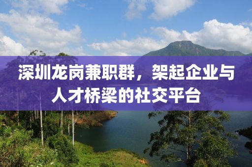 深圳龙岗兼职群，架起企业与人才桥梁的社交平台