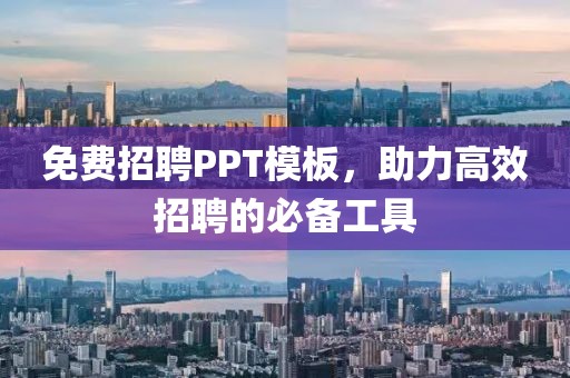 免费招聘PPT模板，助力高效招聘的必备工具