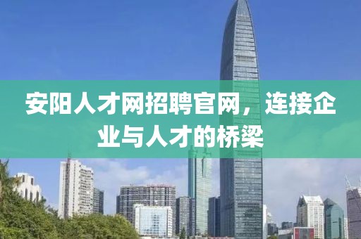 安阳人才网招聘官网，连接企业与人才的桥梁