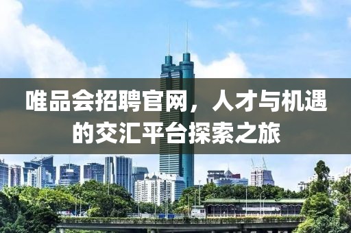 唯品会招聘官网，人才与机遇的交汇平台探索之旅