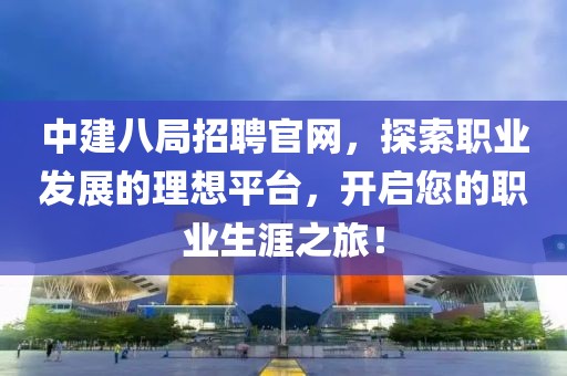 中建八局招聘官网，探索职业发展的理想平台，开启您的职业生涯之旅！