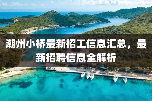 潮州小桥最新招工信息汇总，最新招聘信息全解析