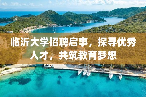 临沂大学招聘启事，探寻优秀人才，共筑教育梦想