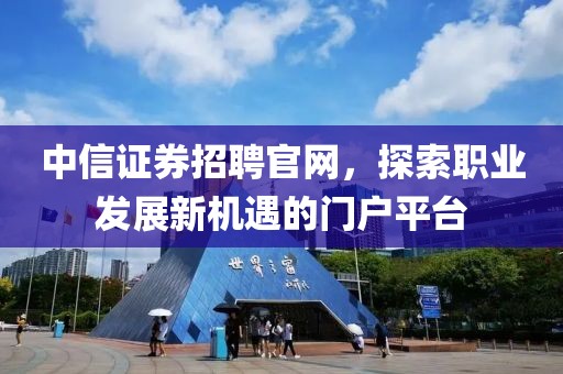 中信证券招聘官网，探索职业发展新机遇的门户平台