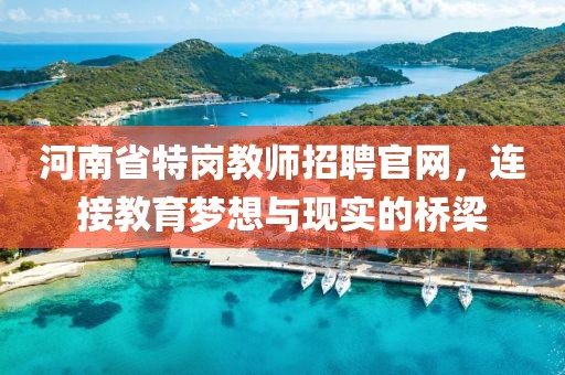 河南省特岗教师招聘官网，连接教育梦想与现实的桥梁