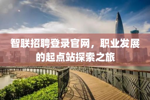 智联招聘登录官网，职业发展的起点站探索之旅