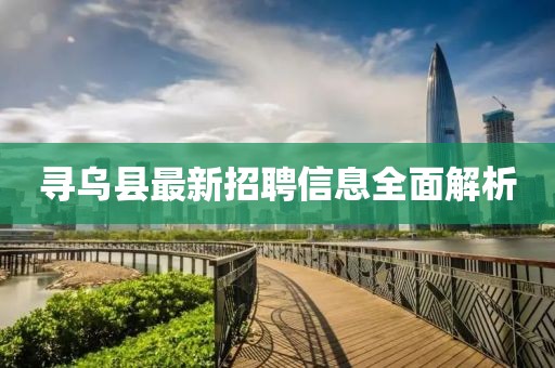 寻乌县最新招聘信息全面解析