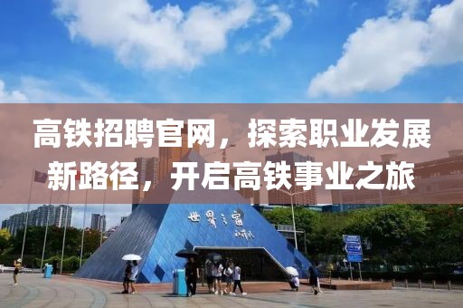 高铁招聘官网，探索职业发展新路径，开启高铁事业之旅