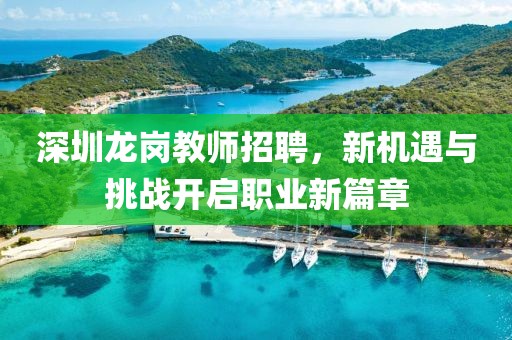 深圳龙岗教师招聘，新机遇与挑战开启职业新篇章