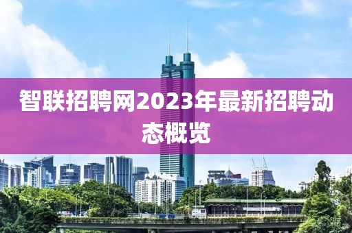 智联招聘网2023年最新招聘动态概览