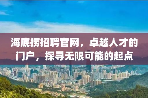 海底捞招聘官网，卓越人才的门户，探寻无限可能的起点