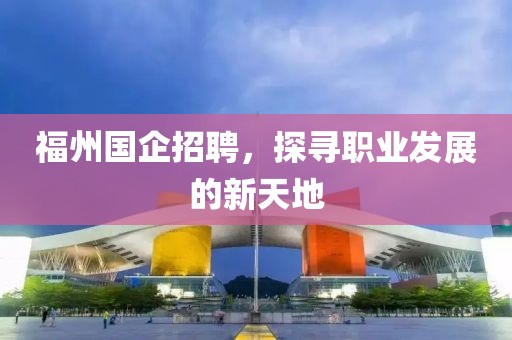 福州国企招聘，探寻职业发展的新天地