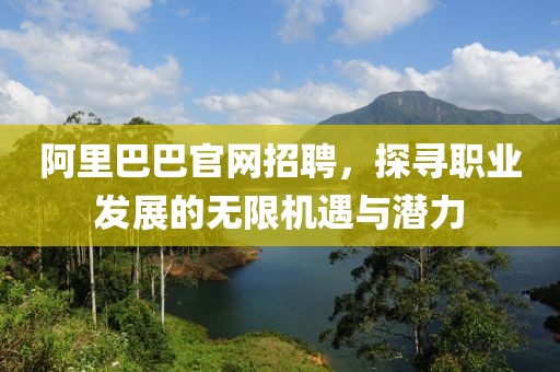 阿里巴巴官网招聘，探寻职业发展的无限机遇与潜力