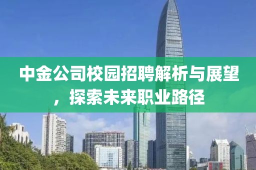 中金公司校园招聘解析与展望，探索未来职业路径