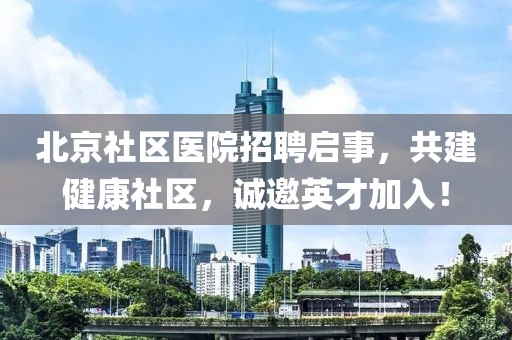 北京社区医院招聘启事，共建健康社区，诚邀英才加入！