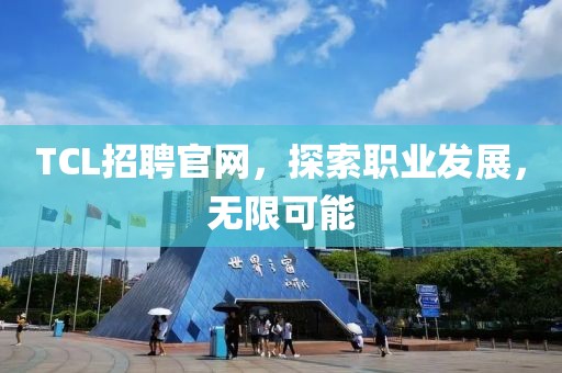 TCL招聘官网，探索职业发展，无限可能